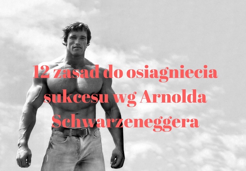 12 zasad do osiągnięcia sukcesu wg Arnolda Schwarzeneggera